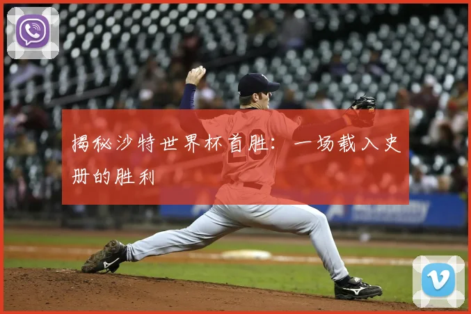 揭秘沙特世界杯首胜：一场载入史册的胜利