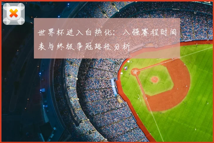 世界杯进入白热化：八强赛程时间表与终极争冠路径分析
