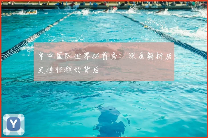 年中国队世界杯首秀：深度解析历史性征程的背后