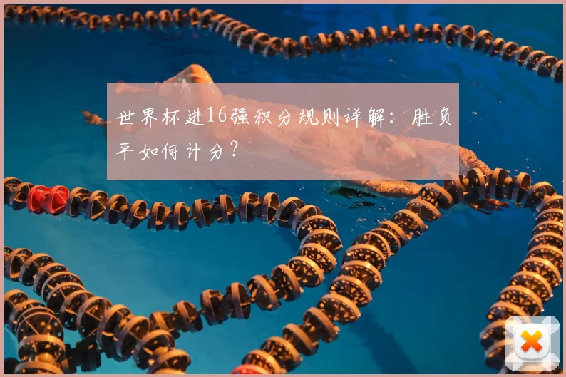世界杯进16强积分规则详解：胜负平如何计分？