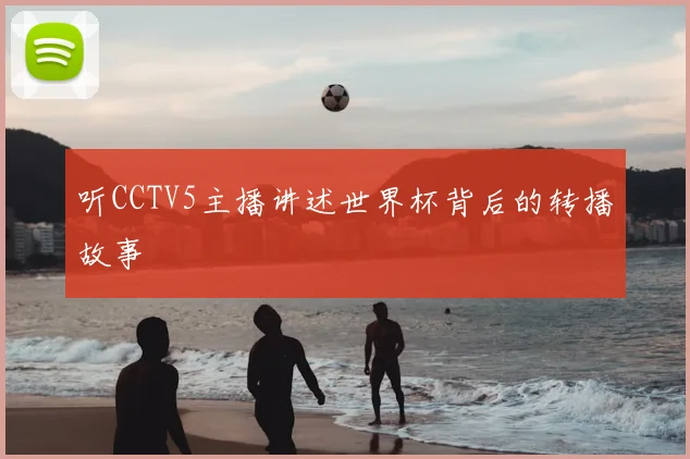 听CCTV5主播讲述世界杯背后的转播故事