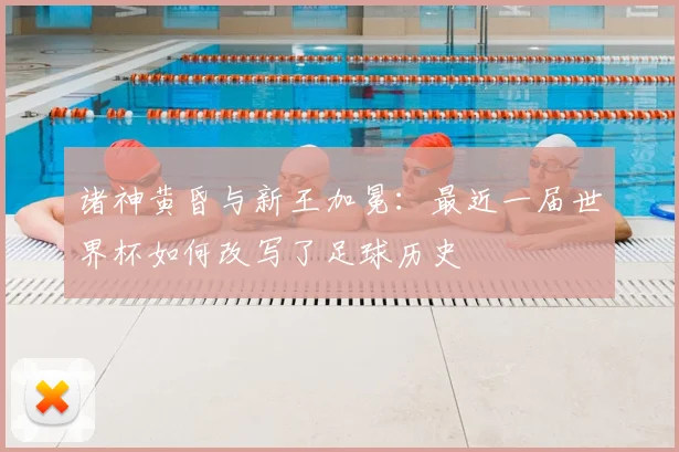 诸神黄昏与新王加冕：最近一届世界杯如何改写了足球历史