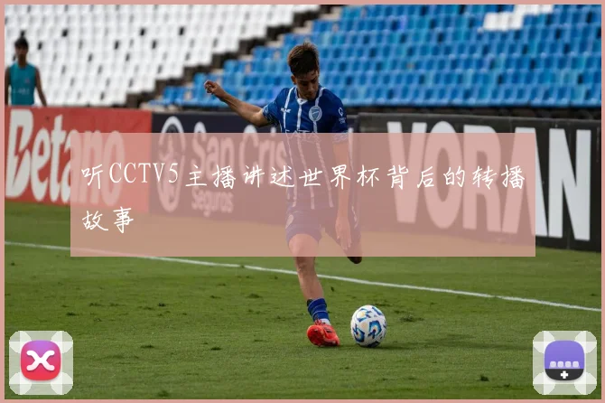 听CCTV5主播讲述世界杯背后的转播故事