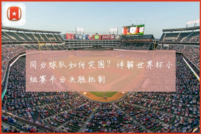 同分球队如何突围？详解世界杯小组赛平分决胜机制
