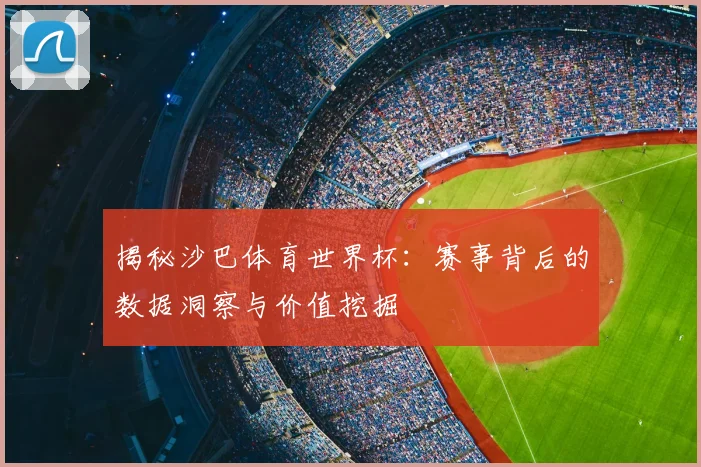 揭秘沙巴体育世界杯：赛事背后的数据洞察与价值挖掘