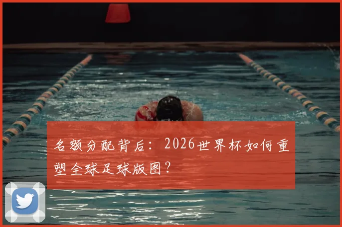 名额分配背后：2026世界杯如何重塑全球足球版图？