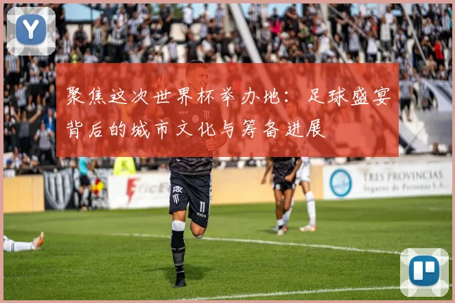 聚焦这次世界杯举办地：足球盛宴背后的城市文化与筹备进展