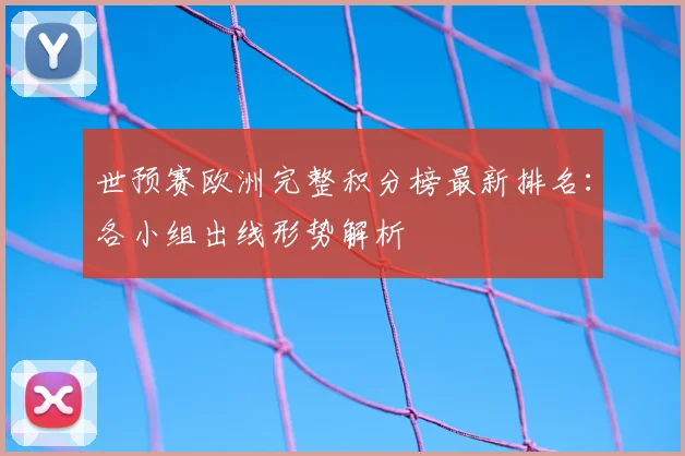 世预赛欧洲完整积分榜最新排名：各小组出线形势解析