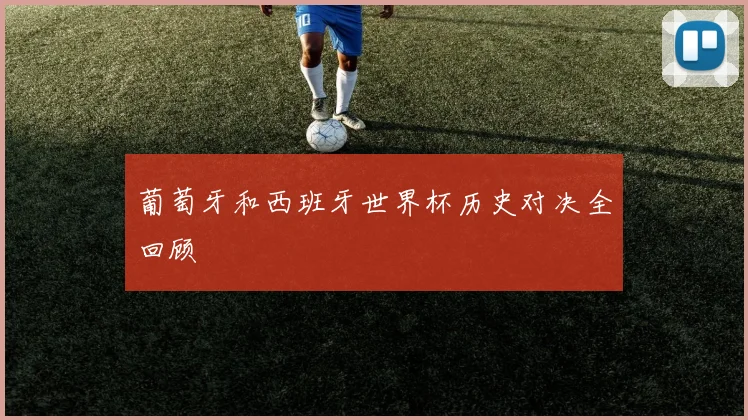 葡萄牙和西班牙世界杯历史对决全回顾