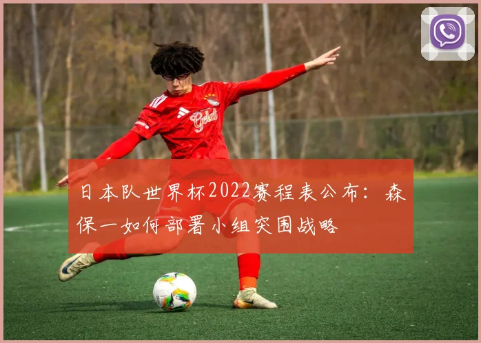 日本队世界杯2022赛程表公布：森保一如何部署小组突围战略