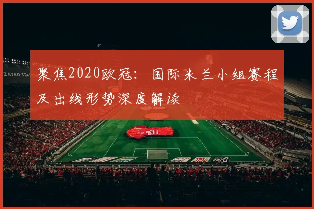 聚焦2020欧冠：国际米兰小组赛程及出线形势深度解读