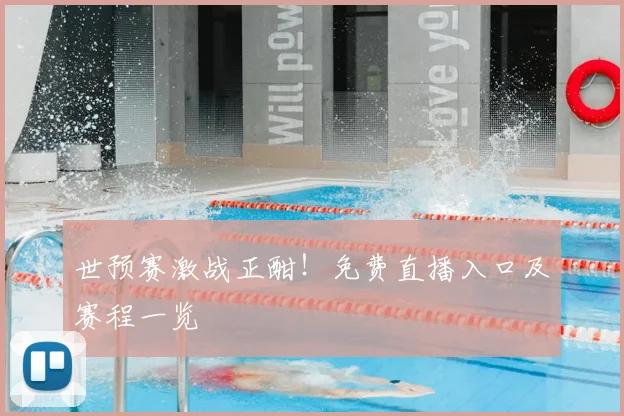 世预赛激战正酣！免费直播入口及赛程一览