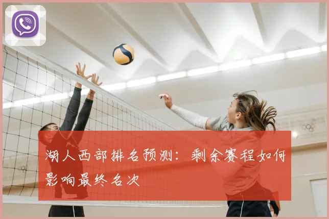 湖人西部排名预测：剩余赛程如何影响最终名次