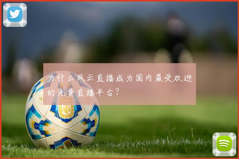 为什么风云直播成为国内最受欢迎的免费直播平台？