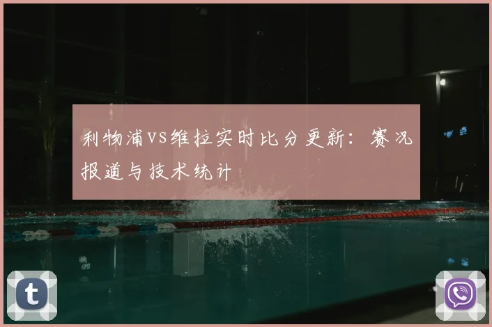 利物浦vs维拉实时比分更新：赛况报道与技术统计