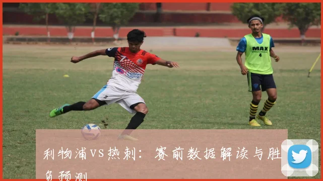 利物浦vs热刺：赛前数据解读与胜负预测