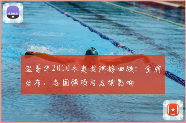 温哥华2010冬奥奖牌榜回顾：金牌分布、各国强项与后续影响