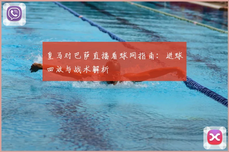 皇马对巴萨直播看球网指南：进球回放与战术解析