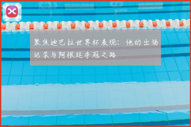 聚焦迪巴拉世界杯表现：他的出场记录与阿根廷夺冠之路