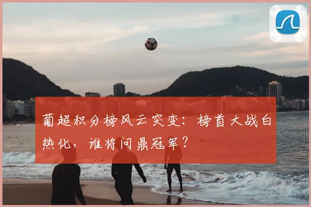 葡超积分榜风云突变：榜首大战白热化，谁将问鼎冠军？