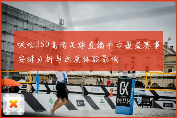 咪咕360高清足球直播平台覆盖赛事安排分析与画质体验影响