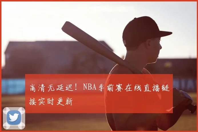 高清无延迟！NBA季前赛在线直播链接实时更新