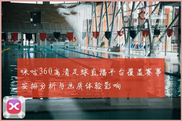 咪咕360高清足球直播平台覆盖赛事安排分析与画质体验影响