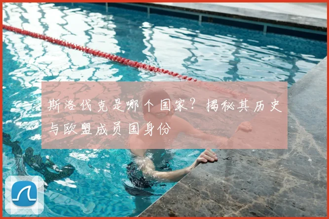 斯洛伐克是哪个国家？揭秘其历史与欧盟成员国身份