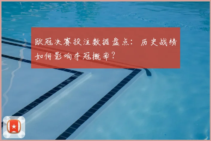 欧冠决赛投注数据盘点：历史战绩如何影响夺冠概率？