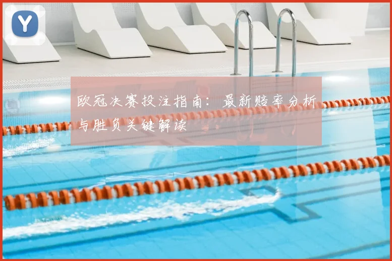 欧冠决赛投注指南：最新赔率分析与胜负关键解读
